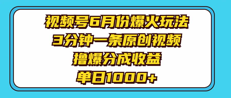 （11298期）视频号6月份爆火玩法，3分钟一条原创视频，撸爆分成收益，单日1000+-玖哥网创
