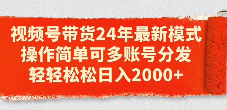 （11281期）视频号带货24年最新模式，操作简单可多账号分发，轻轻松松日入2000+-玖哥网创
