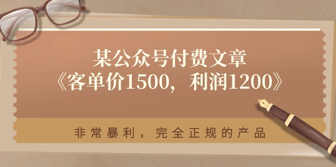 （11215期）某公众号付费文章《客单价1500，利润1200》非常暴利，完全正规的产品-玖哥网创