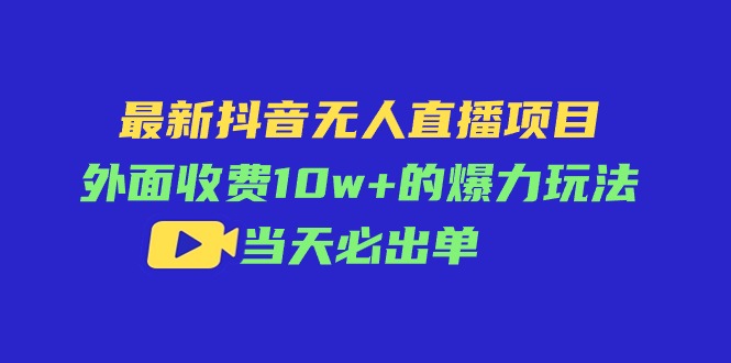 （11212期）最新抖音无人直播项目，外面收费10w+的爆力玩法，当天必出单-玖哥网创