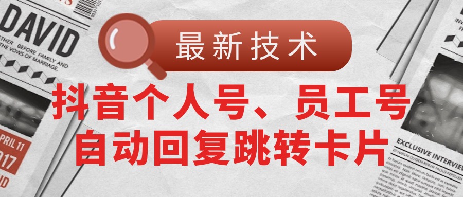 （11202期）【最新技术】抖音个人号、员工号自动回复跳转卡片-玖哥网创