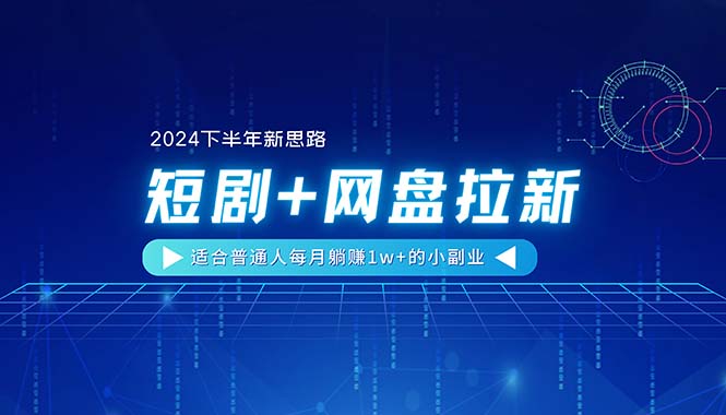 （11194期）【2024下半年新思路】短剧+网盘拉新，适合普通人每月躺赚1w+的小副业-玖哥网创
