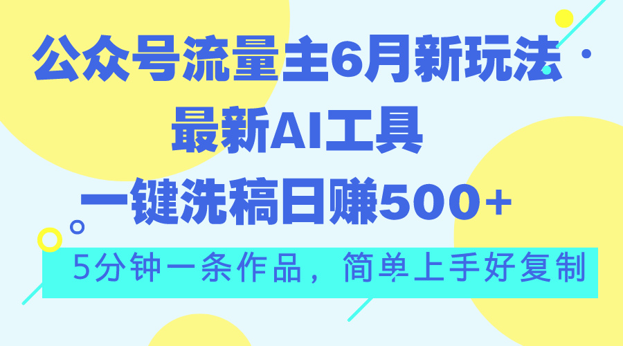 （11191期）公众号流量主6月新玩法，最新AI工具一键洗稿单号日赚500+，5分钟一条作…-玖哥网创