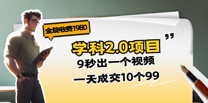 （11188期）金旋收费1980《学科2.0项目》9秒出一个视频，一天成交10个99-玖哥网创