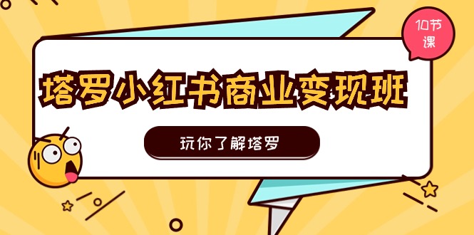 （11184期）塔罗小红书商业变现实操班，玩你了解塔罗，玩转小红书塔罗变现（10节课）-玖哥网创