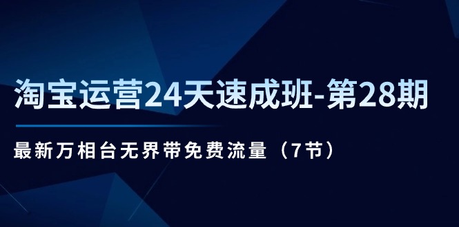 （11182期）淘宝运营24天速成班-第28期：最新万相台无界带免费流量（7节）-玖哥网创