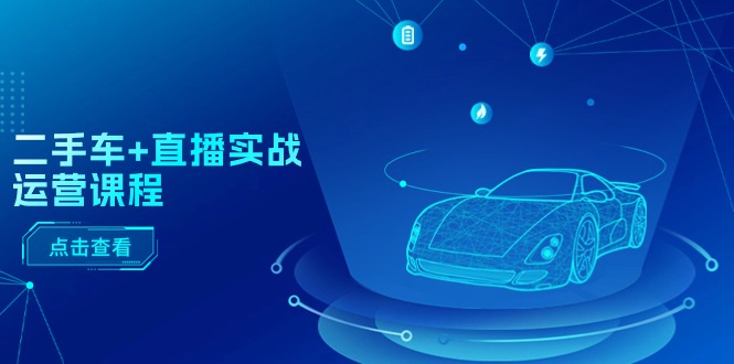 （11166期）二手车+直播实战运营课程：直播推荐/短视频推荐/千川投放/直播全流程-玖哥网创