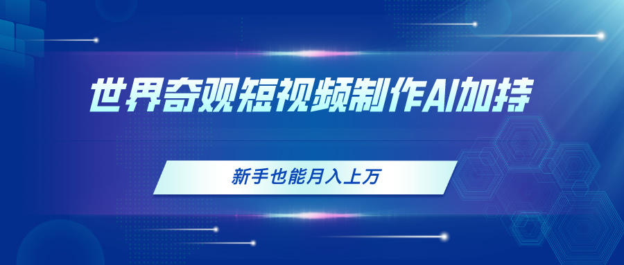 （11159期）世界奇观短视频制作，AI加持，新手也能月入上万-玖哥网创