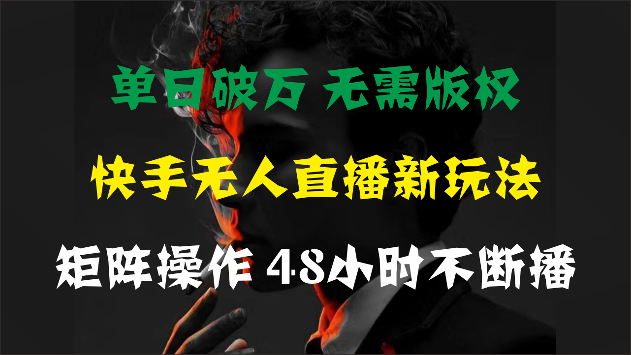 （11142期）单日破万，快手无人直播新玩法，无需版权，支持矩阵操作，48小时不断播-玖哥网创
