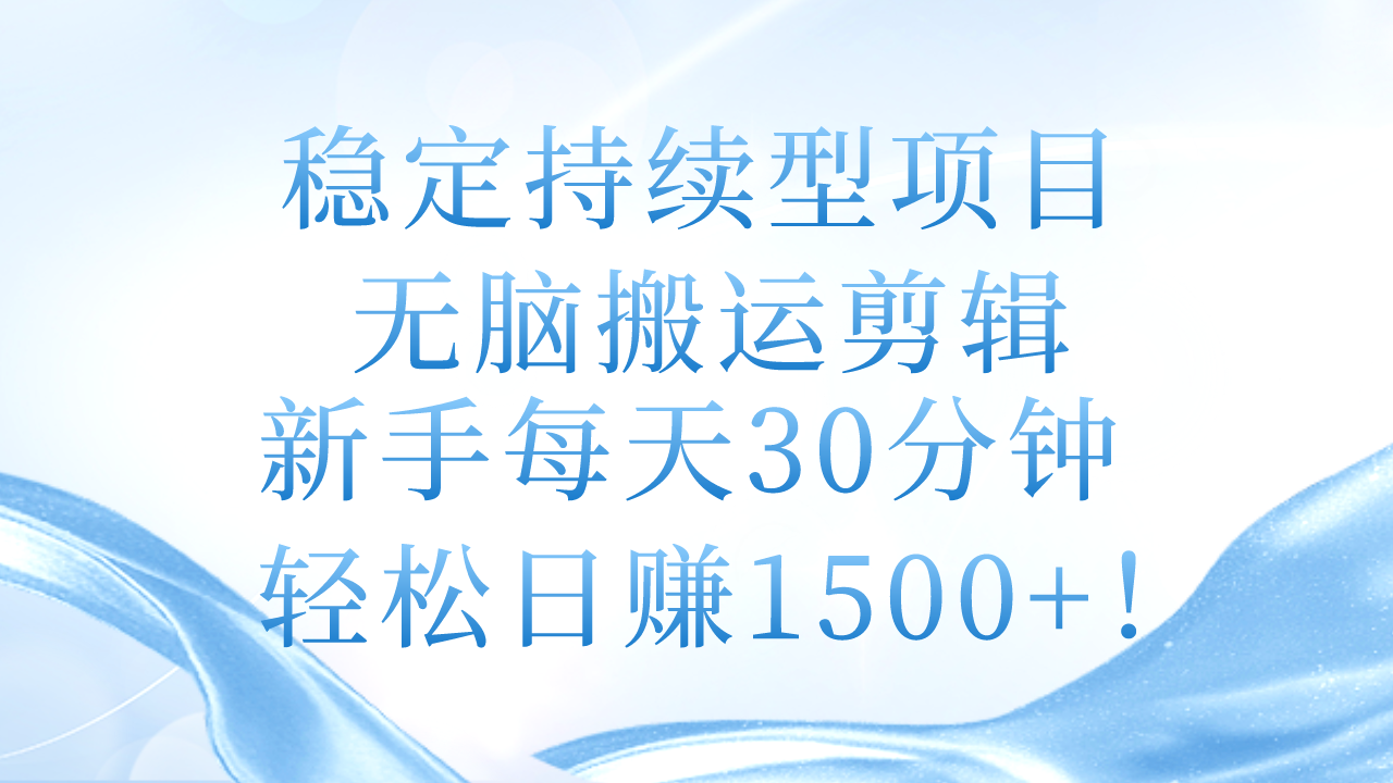 （11094期）稳定持续型项目，无脑搬运剪辑，新手每天30分钟，轻松日赚1500+！-玖哥网创