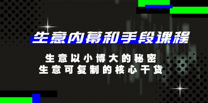 （11085期）生意 内幕和手段课程，生意以小博大的秘密，生意可复制的核心干货-20节-玖哥网创