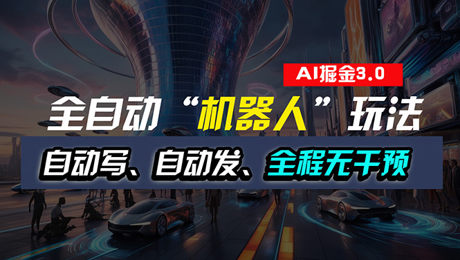 （11121期）全自动掘金“自动化机器人”玩法，自动写作自动发布，全程无干预，完全…-玖哥网创