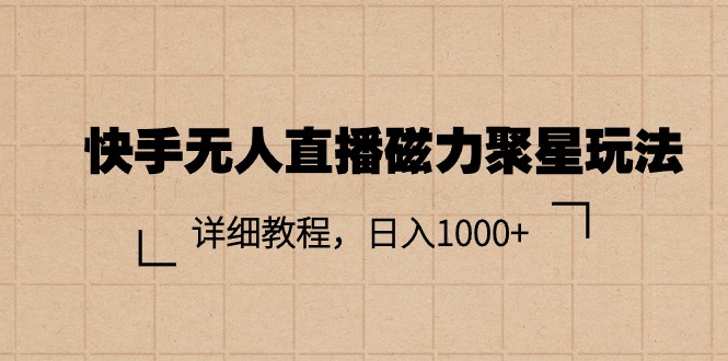 （11116期）快手无人直播磁力聚星玩法，详细教程，日入1000+-玖哥网创
