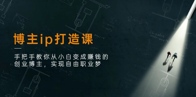 （11109期）博主ip打造课：手把手教你从小白变成赚钱的创业博主，实现自由职业梦-玖哥网创
