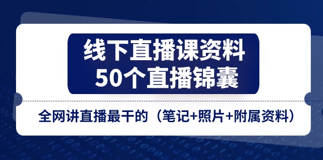 线下直播课资料、50个直播锦囊，全网讲直播最干的（笔记+照片+附属资料）-玖哥网创