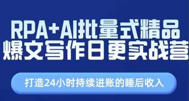 RPA+AI批量式精品爆文写作日更实战营，打造24小时持续进账的睡后收入-玖哥网创