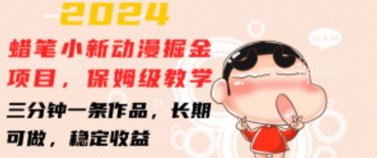 2024蜡笔小新动漫掘金项目，保姆级教学，三分钟一条作品，长期可做，稳定收益 【揭秘】-玖哥网创