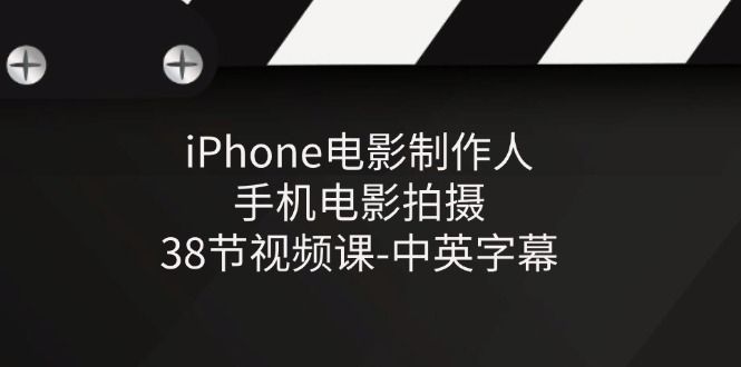 iPhone电影制作人-手机电影拍摄-38节视频课-中英字幕-玖哥网创