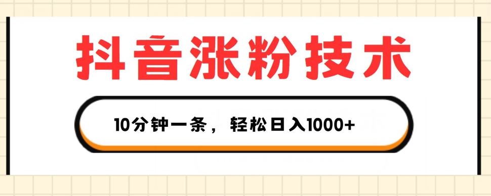 抖音涨粉技术，1个视频涨500粉，10分钟一个，3种变现方式，轻松日入1K+【揭秘】-玖哥网创