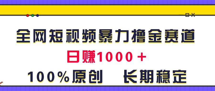 （11341期）全网短视频暴力撸金赛道，日入1000＋！原创玩法，长期稳定-玖哥网创