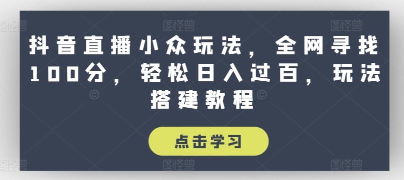 抖音直播小众玩法，全网寻找100分，轻松日入过百，玩法搭建教程【揭秘】-玖哥网创