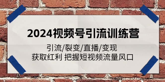 2024视频号引流训练营：引流/裂变/直播/变现 获取红利 把握短视频流量风口-玖哥网创