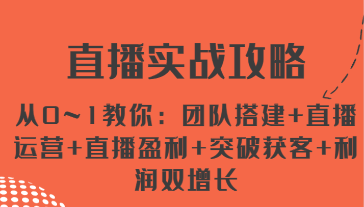 直播实战攻略 从0~1教你：团队搭建+直播运营+直播盈利+突破获客+利润双增长-玖哥网创
