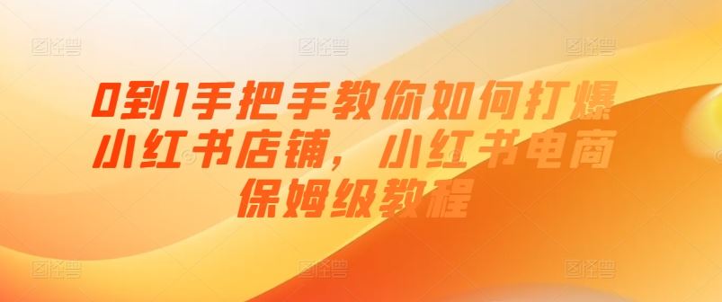 0到1手把手教你如何打爆小红书店铺，小红书电商保姆级教程-玖哥网创