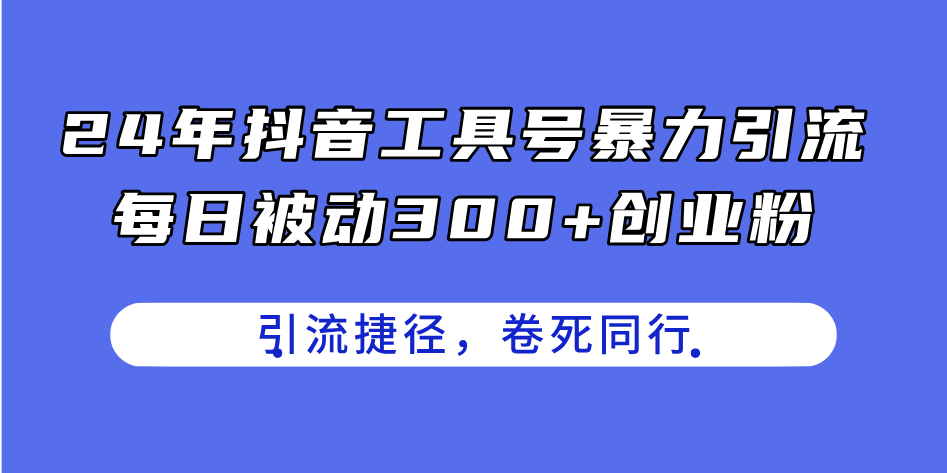 （11354期）24年抖音工具号暴力引流，每日被动300+创业粉，创业粉捷径，卷死同行-玖哥网创