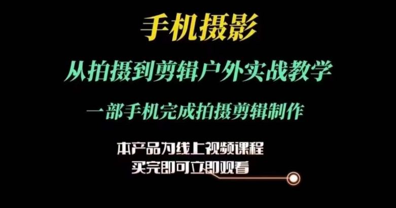 运镜剪辑实操课，手机摄影从拍摄到剪辑户外实战教学，一部手机完成拍摄剪辑制作-玖哥网创