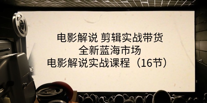 （11367期）电影解说 剪辑实战带货全新蓝海市场，电影解说实战课程（16节）-玖哥网创