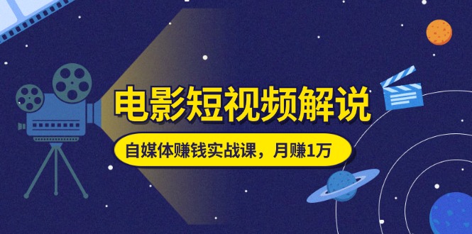 （11371期）电影短视频解说，自媒体赚钱实战课，教你做电影解说短视频，月赚1万-玖哥网创