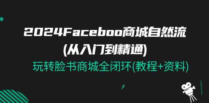 2024Faceboo 商城自然流(从入门到精通)，玩转脸书商城全闭环(教程+资料)-玖哥网创