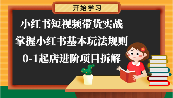 小红书短视频带货实战-掌握小红书基本玩法规则，0-1起店进阶项目拆解-玖哥网创