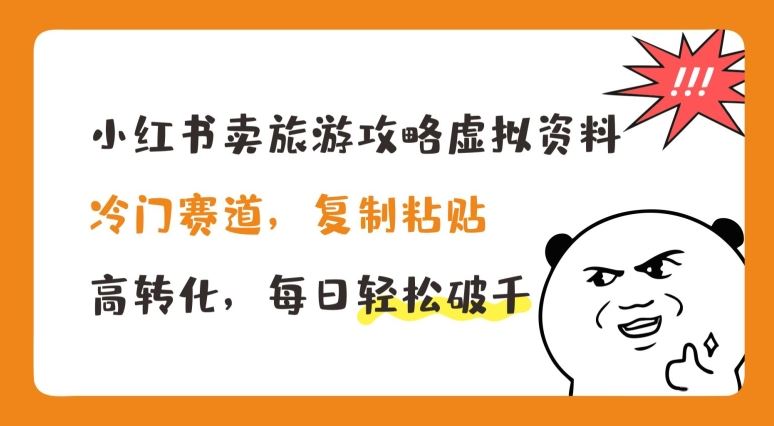 小红书卖旅游攻略虚拟资料，冷门赛道，复制粘贴，高转化，每日轻松破千【揭秘】-玖哥网创