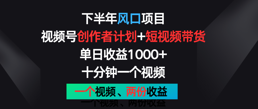 下半年风口项目，视频号创作者计划+视频带货，单日收益1000+，一个视频两份收益-玖哥网创