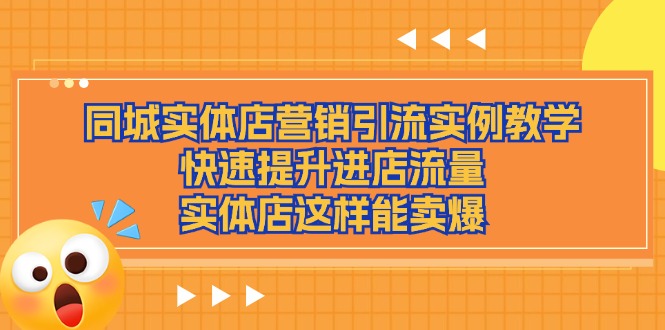 （11392期）同城实体店营销引流实例教学，快速提升进店流量，实体店这样能卖爆-玖哥网创