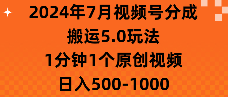 （11395期）2024年7月视频号分成搬运5.0玩法，1分钟1个原创视频，日入500-1000-玖哥网创