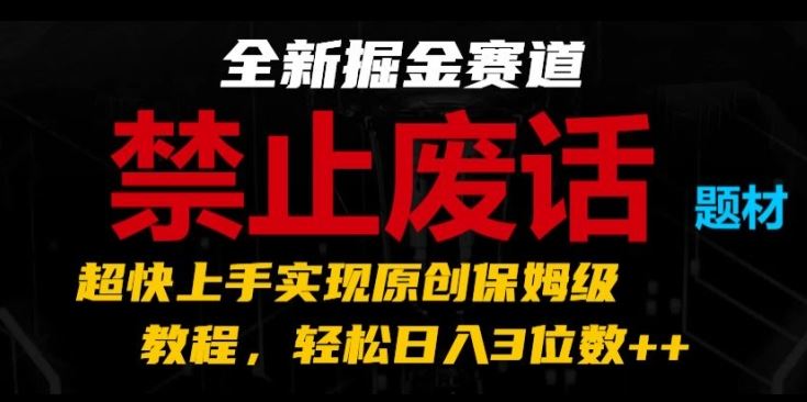 全新掘金赛道，禁止废话题材，超快上手实现原创保姆级教程，轻松日入3位数【揭秘】-玖哥网创