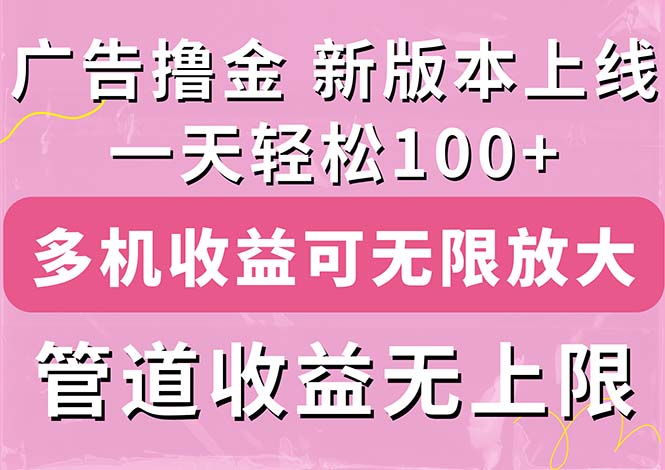（11400期）广告撸金新版内测，收益翻倍！每天轻松100+，多机多账号收益无上限，抢…-玖哥网创