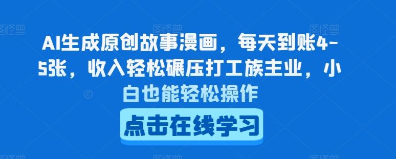 AI生成原创故事漫画，每天到账4-5张，收入轻松碾压打工族主业，小白也能轻松操作【揭秘】-玖哥网创