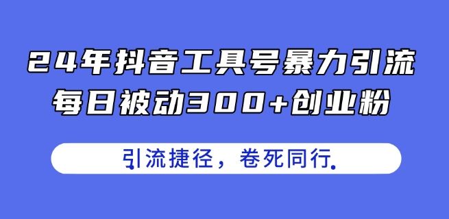 24年抖音工具号暴力引流，每日被动300+创业粉，创业粉捷径，卷死同行【揭秘】-玖哥网创