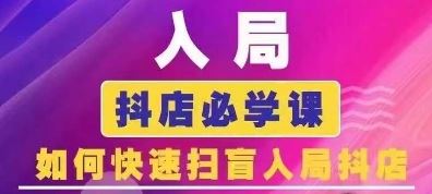 抖音商城运营课程(更新24年6月)，入局抖店必学课， 如何快速扫盲入局抖店-玖哥网创