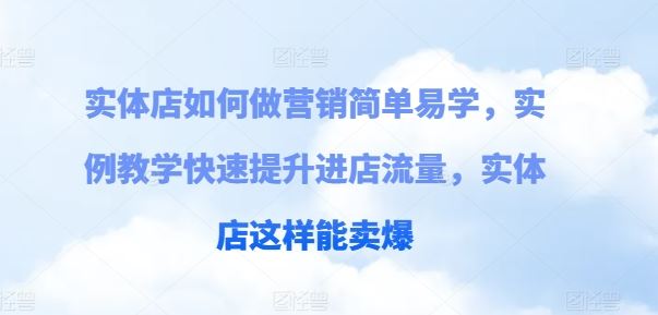实体店如何做营销简单易学，实例教学快速提升进店流量，实体店这样能卖爆-玖哥网创
