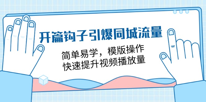 开篇钩子引爆同城流量，简单易学，模版操作，快速提升视频播放量（18节课）-玖哥网创