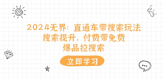 （11418期）2024无界：直通车 带搜索玩法，搜索提升，付费带免费，爆品拉搜索-玖哥网创