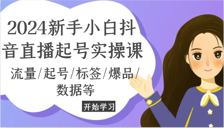 2024新手小白抖音直播起号实操课，流量/起号/标签/爆品/数据等-玖哥网创