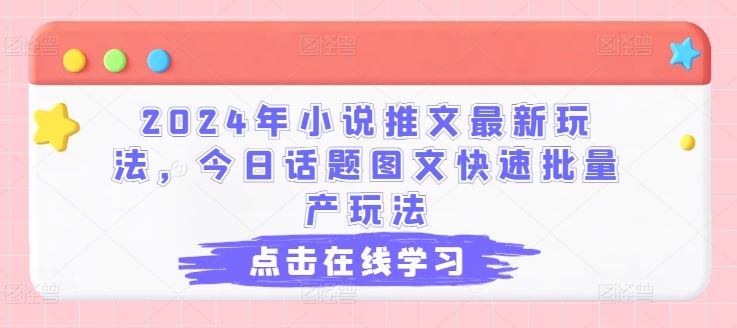 2024年小说推文最新玩法，今日话题图文快速批量产玩法-玖哥网创