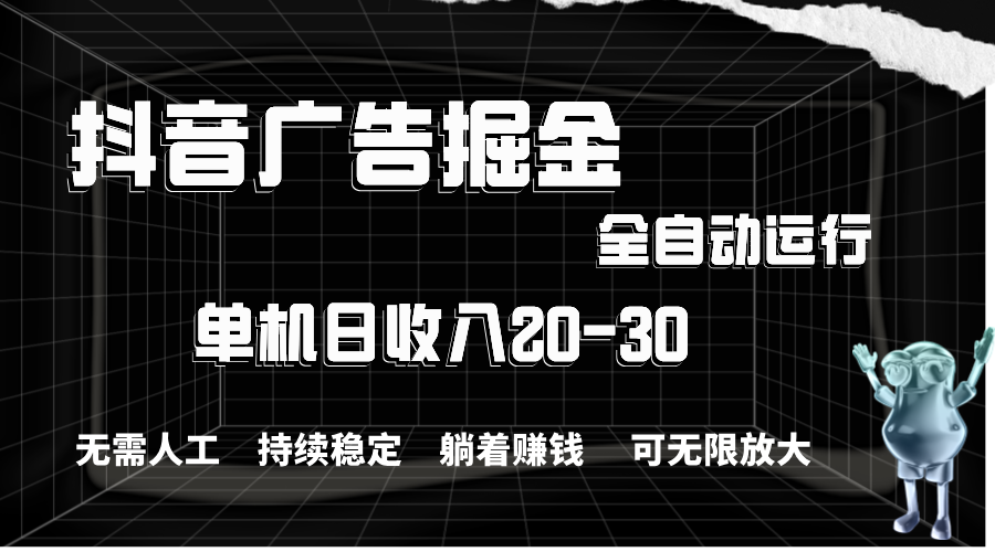 （11424期）抖音广告掘金，单机产值20-30，全程自动化操作-玖哥网创