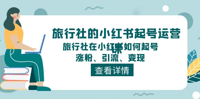 旅行社的小红书起号运营课，旅行社在小红书如何起号、涨粉、引流、变现-玖哥网创